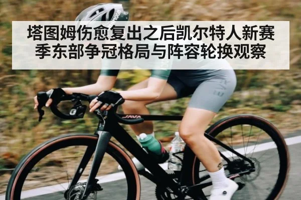 塔图姆伤愈复出之后凯尔特人新赛季东部争冠格局与阵容轮换观察